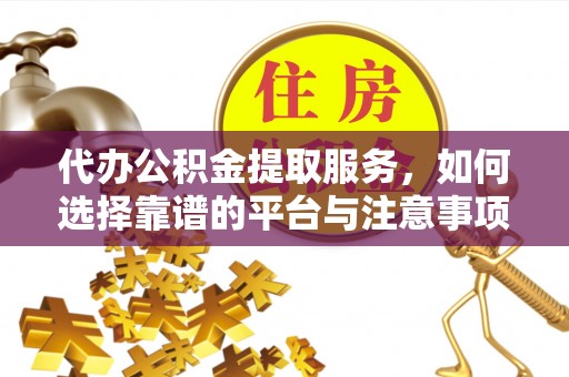如东代办公积金提取服务，如何选择靠谱的平台与注意事项