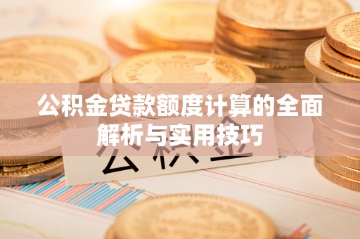如东公积金贷款额度计算的全面解析与实用技巧