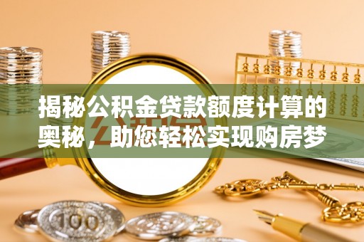如东揭秘公积金贷款额度计算的奥秘，助您轻松实现购房梦想