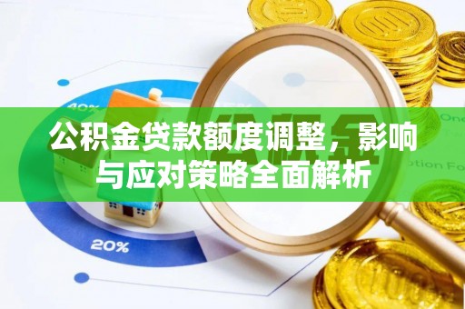 如东公积金贷款额度调整，影响与应对策略全面解析