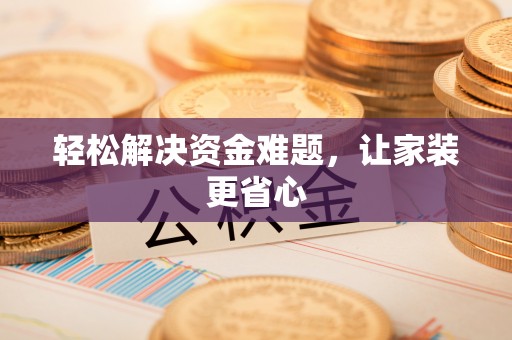 如东轻松解决资金难题，让家装更省心
