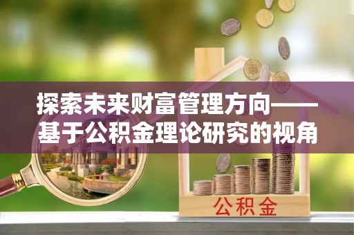 如东探索未来财富管理方向——基于公积金理论研究的视角