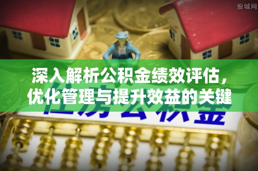 如东深入解析公积金绩效评估，优化管理与提升效益的关键路径
