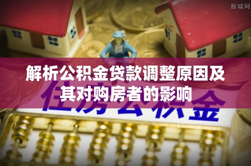 如东解析公积金贷款调整原因及其对购房者的影响