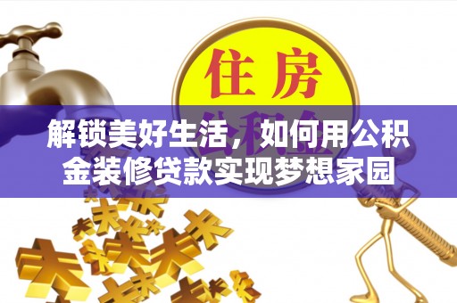 如东解锁美好生活，如何用公积金装修贷款实现梦想家园