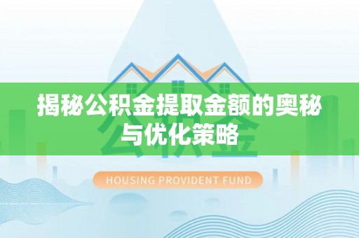 如东揭秘公积金提取金额的奥秘与优化策略