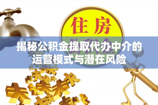 如东揭秘公积金提取代办中介的运营模式与潜在风险