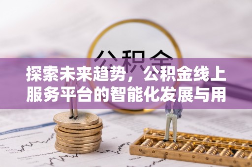 如东探索未来趋势，公积金线上服务平台的智能化发展与用户便利性提升