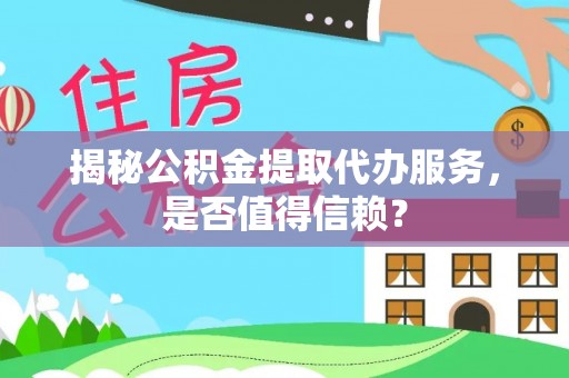 如东揭秘公积金提取代办服务，是否值得信赖？