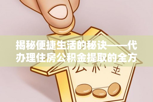 如东揭秘便捷生活的秘诀——代办理住房公积金提取的全方位指南