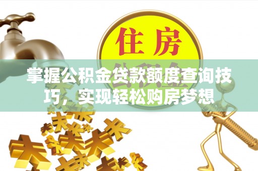 如东掌握公积金贷款额度查询技巧，实现轻松购房梦想
