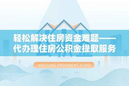 如东轻松解决住房资金难题——代办理住房公积金提取服务详解
