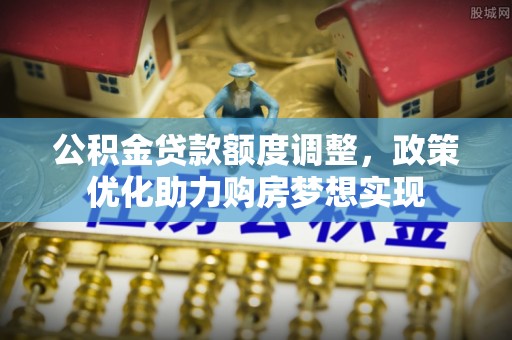 如东公积金贷款额度调整，政策优化助力购房梦想实现
