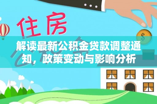如东解读最新公积金贷款调整通知，政策变动与影响分析