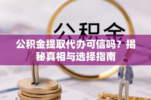 如东公积金提取代办可信吗？揭秘真相与选择指南