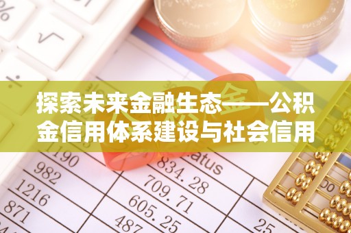 如东探索未来金融生态——公积金信用体系建设与社会信用体系的深度融合