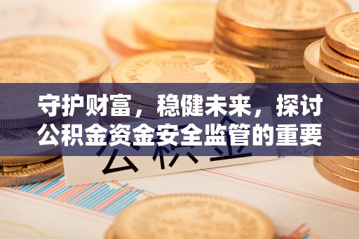 如东守护财富，稳健未来，探讨公积金资金安全监管的重要性与实践
