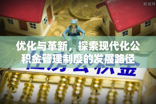 如东优化与革新，探索现代化公积金管理制度的发展路径