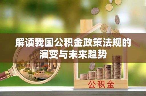 如东解读我国公积金政策法规的演变与未来趋势