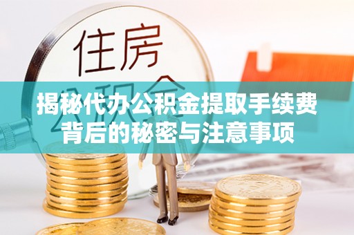如东揭秘代办公积金提取手续费背后的秘密与注意事项
