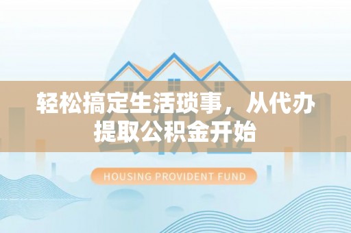 如东轻松搞定生活琐事，从代办提取公积金开始