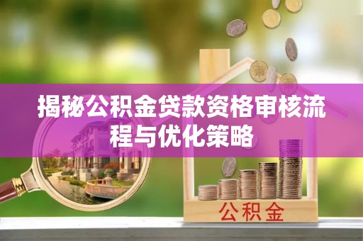 如东揭秘公积金贷款资格审核流程与优化策略