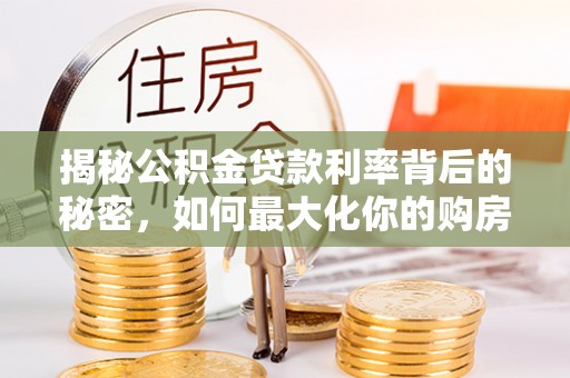 如东揭秘公积金贷款利率背后的秘密，如何最大化你的购房优势