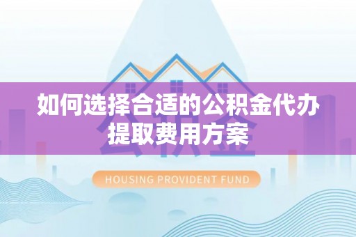 如东如何选择合适的公积金代办提取费用方案