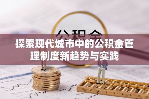 如东探索现代城市中的公积金管理制度新趋势与实践