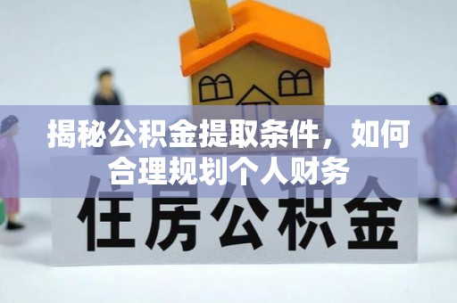 如东揭秘公积金提取条件，如何合理规划个人财务