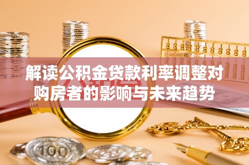 如东解读公积金贷款利率调整对购房者的影响与未来趋势