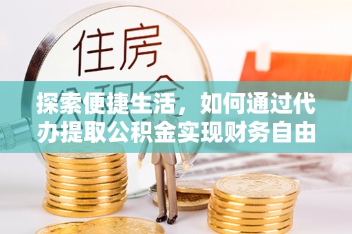 如东探索便捷生活，如何通过代办提取公积金实现财务自由