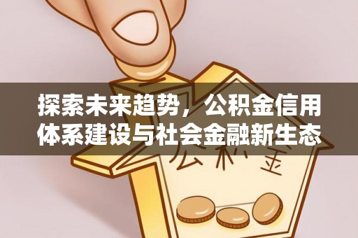 如东探索未来趋势，公积金信用体系建设与社会金融新生态