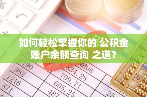 如东如何轻松掌握你的 公积金账户余额查询 之道？