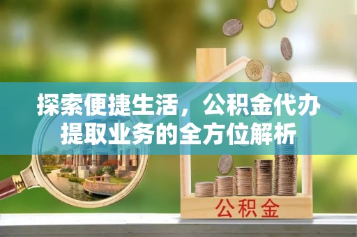 如东探索便捷生活，公积金代办提取业务的全方位解析