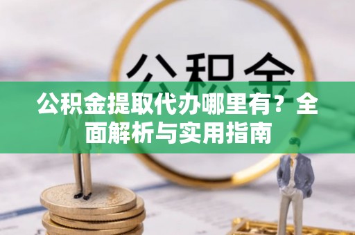 如东公积金提取代办哪里有？全面解析与实用指南