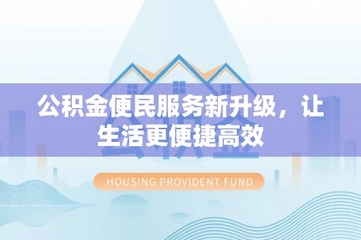 如东公积金便民服务新升级，让生活更便捷高效