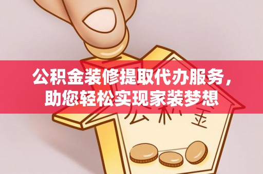 如东公积金装修提取代办服务，助您轻松实现家装梦想