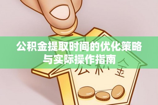 如东公积金提取时间的优化策略与实际操作指南
