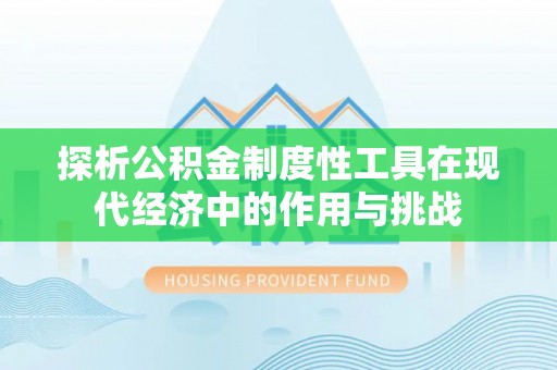 如东探析公积金制度性工具在现代经济中的作用与挑战