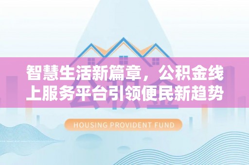 如东智慧生活新篇章，公积金线上服务平台引领便民新趋势