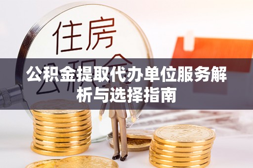 如东公积金提取代办单位服务解析与选择指南