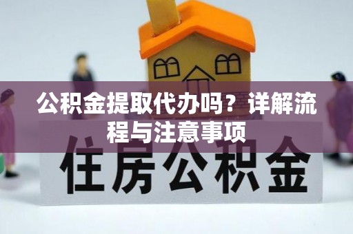 如东公积金提取代办吗？详解流程与注意事项