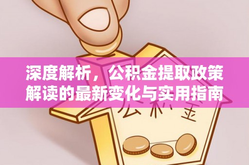 如东深度解析，公积金提取政策解读的最新变化与实用指南