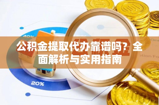 如东公积金提取代办靠谱吗？全面解析与实用指南