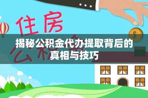 如东揭秘公积金代办提取背后的真相与技巧