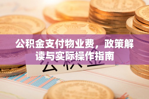 如东公积金支付物业费，政策解读与实际操作指南
