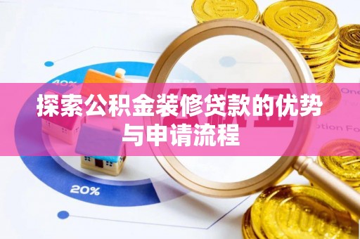 如东探索公积金装修贷款的优势与申请流程