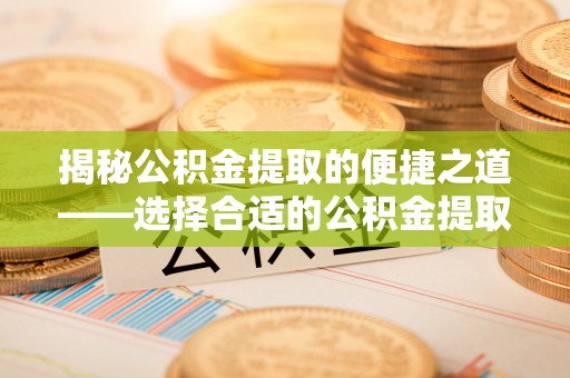 如东揭秘公积金提取的便捷之道——选择合适的公积金提取代办单位