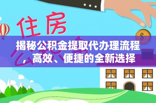 如东揭秘公积金提取代办理流程，高效、便捷的全新选择
